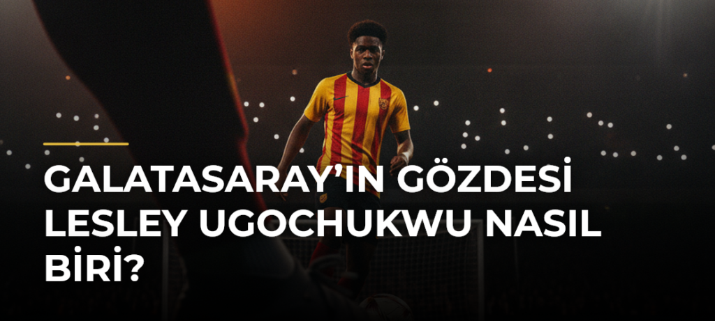 Galatasaray’ın gözdesi Lesley Ugochukwu nasıl biri?