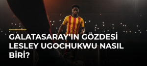Galatasaray’ın gözdesi Lesley Ugochukwu nasıl biri?