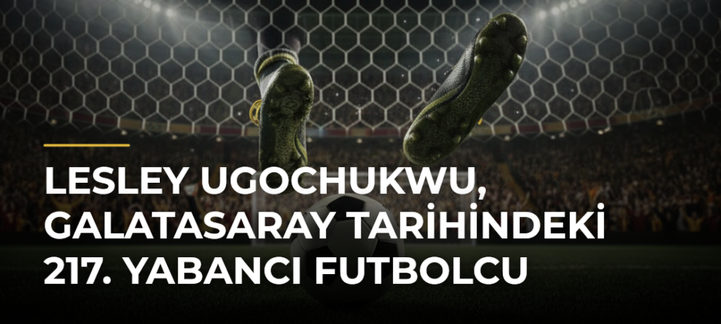 Lesley Ugochukwu, Galatasaray tarihindeki 217. yabancı futbolcu