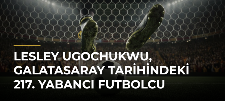 Lesley Ugochukwu, Galatasaray tarihindeki 217. yabancı futbolcu
