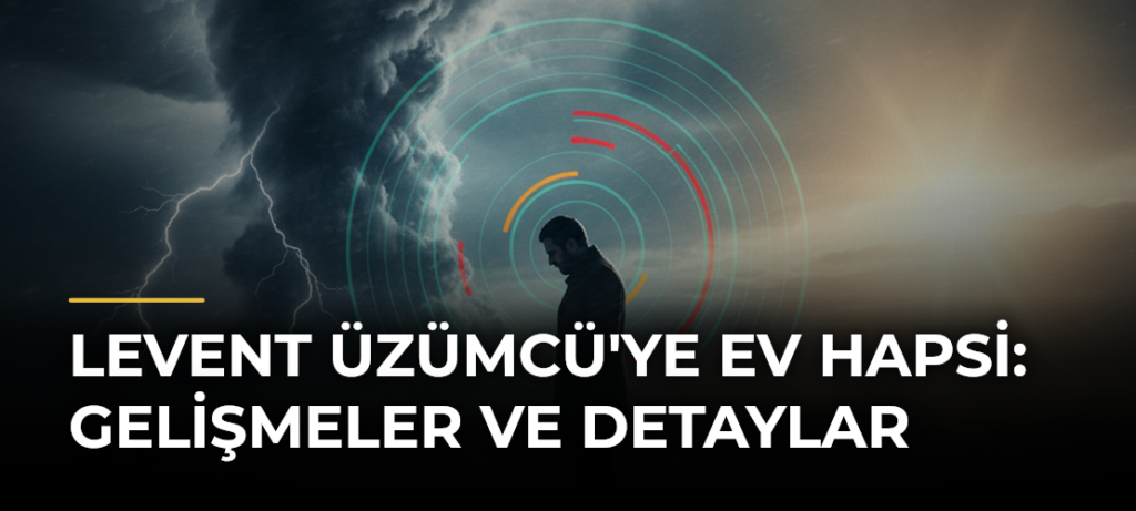Levent Üzümcü’ye Ev Hapsi: Gelişmeler ve Detaylar