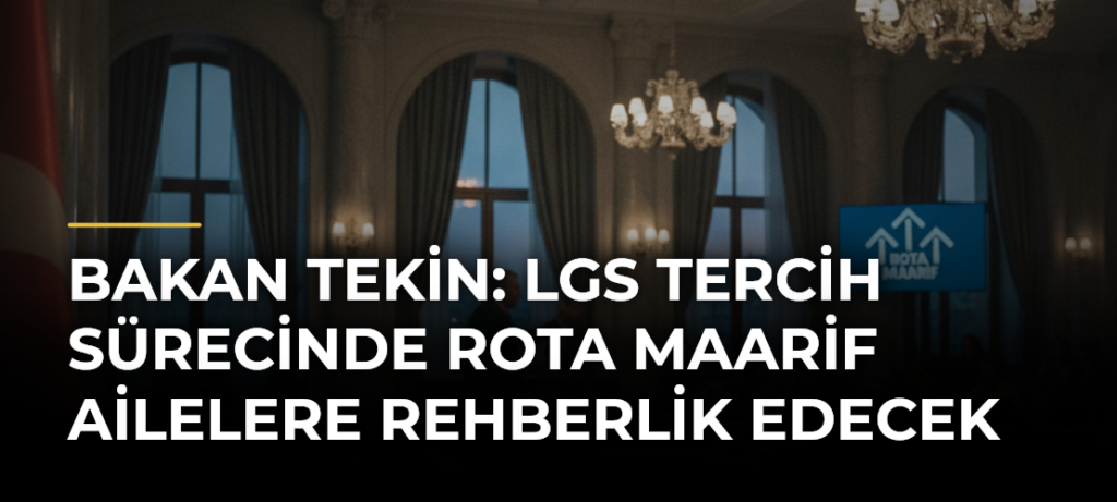 BAKAN TEKİN: LGS TERCİH SÜRECİNDE ROTA MAARİF AİLELERE REHBERLİK EDECEK