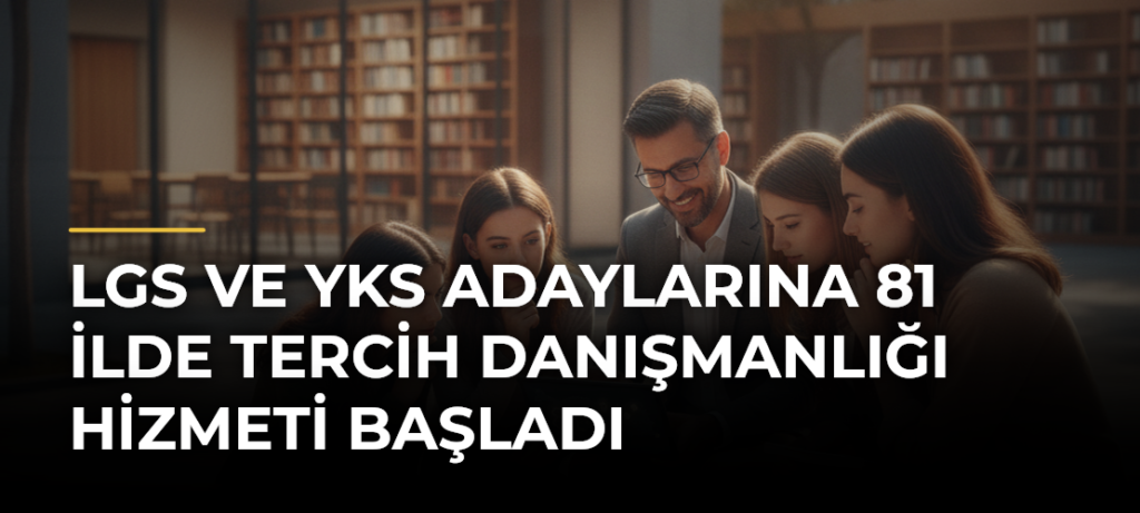 LGS ve YKS Adaylarına 81 İlde Tercih Danışmanlığı Hizmeti Başladı