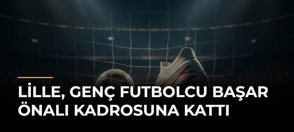 Lille, genç futbolcu Başar Önalı kadrosuna kattı