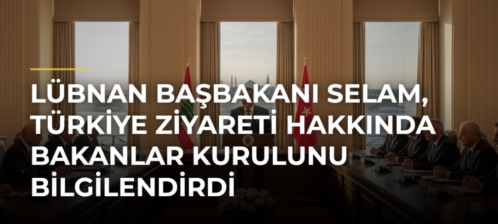 Lübnan Başbakanı Selam, Türkiye ziyareti hakkında Bakanlar Kurulunu bilgilendirdi