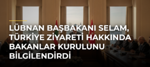 Lübnan Başbakanı Selam, Türkiye ziyareti hakkında Bakanlar Kurulunu bilgilendirdi