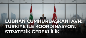 Lübnan Cumhurbaşkanı Avn: Türkiye ile koordinasyon, stratejik gereklilik