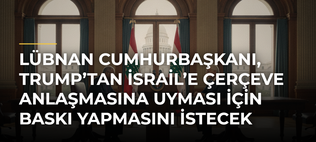 Lübnan Cumhurbaşkanı, Trump’tan İsrail’e Çerçeve Anlaşmasına Uyması İçin Baskı Yapmasını İstecek - Mirat Haber