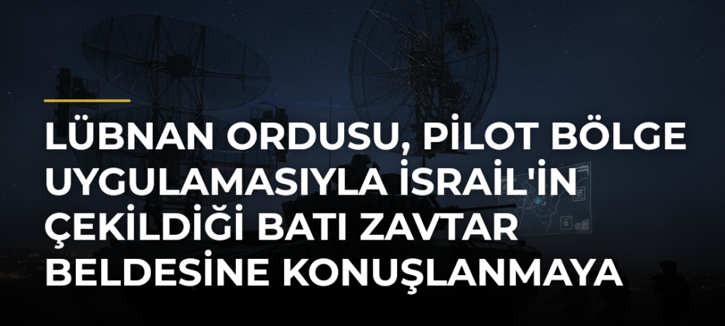 Lübnan Ordusu, Pilot Bölge Uygulamasıyla İsrail’in Çekildiği Batı Zavtar Beldesine Konuşlanmaya Başladı