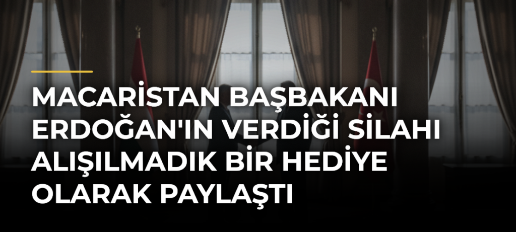Macaristan Başbakanı Erdoğan’ın Verdiği Silahı Alışılmadık Bir Hediye Olarak Paylaştı