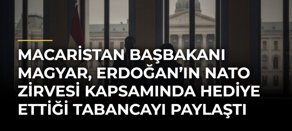 Macaristan Başbakanı Magyar, Erdoğan’ın NATO Zirvesi Kapsamında Hediye Ettiği Tabancayı Paylaştı