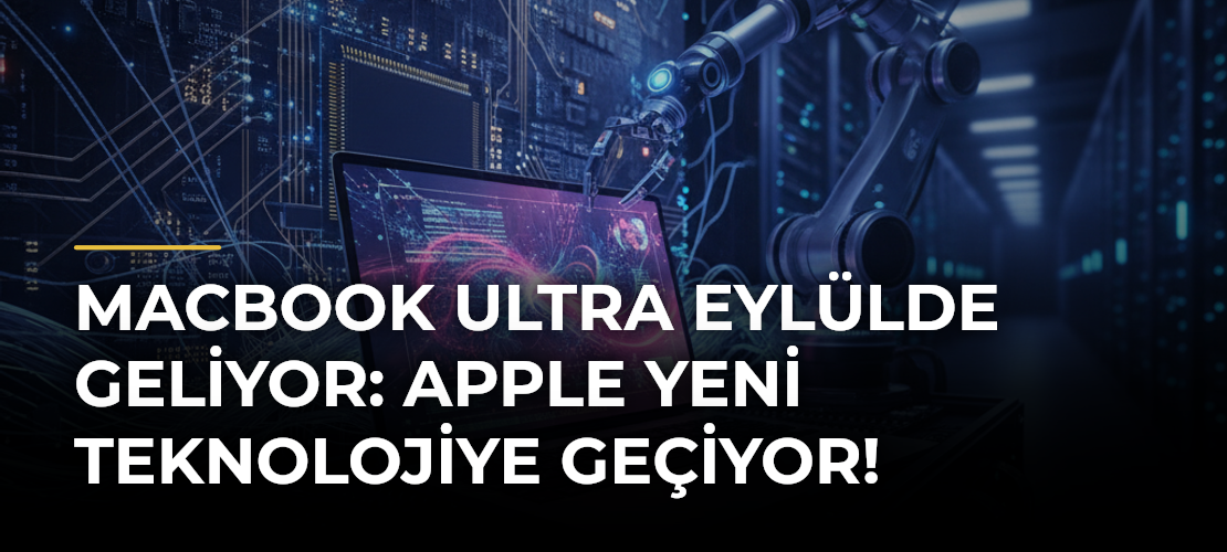 MacBook Ultra Eylülde geliyor: Apple yeni teknolojiye geçiyor!