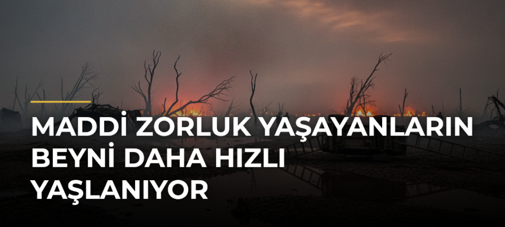 Maddi zorluk yaşayanların beyni daha hızlı yaşlanıyor