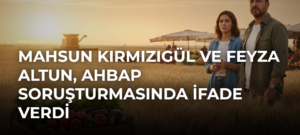 Mahsun Kırmızıgül ve Feyza Altun, Ahbap Soruşturmasında İfade Verdi