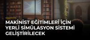 Makinist Eğitimleri İçin Yerli Simülasyon Sistemi Geliştirilecek