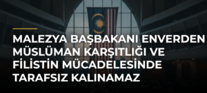 Malezya Başbakanı Enverden Müslüman Karşıtlığı ve Filistin Mücadelesinde Tarafsız Kalınamaz Açıklaması