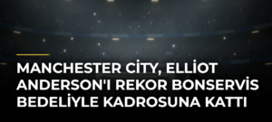 Manchester City, Elliot Anderson’ı Rekor Bonservis Bedeliyle Kadrosuna Kattı