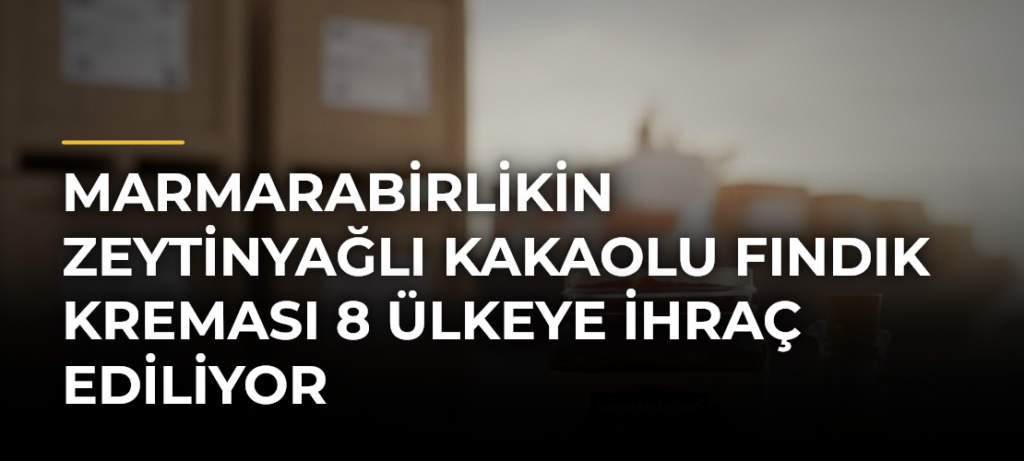 Marmarabirlikin zeytinyağlı kakaolu fındık kreması 8 ülkeye ihraç ediliyor
