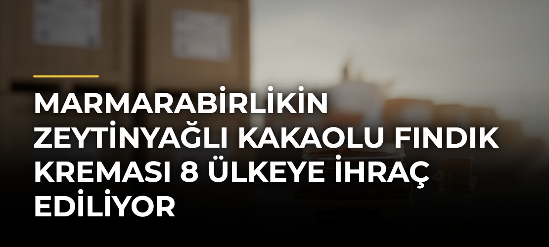 Marmarabirlikin zeytinyağlı kakaolu fındık kreması 8 ülkeye ihraç ediliyor