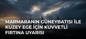 Marmaranın Güneybatısı ile Kuzey Ege için Kuvvetli Fırtına Uyarısı