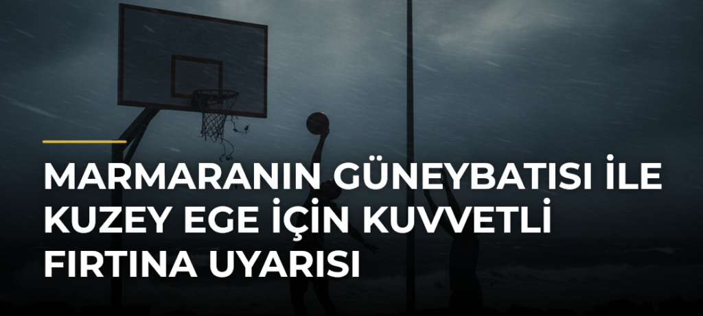 Marmaranın Güneybatısı ile Kuzey Ege için Kuvvetli Fırtına Uyarısı