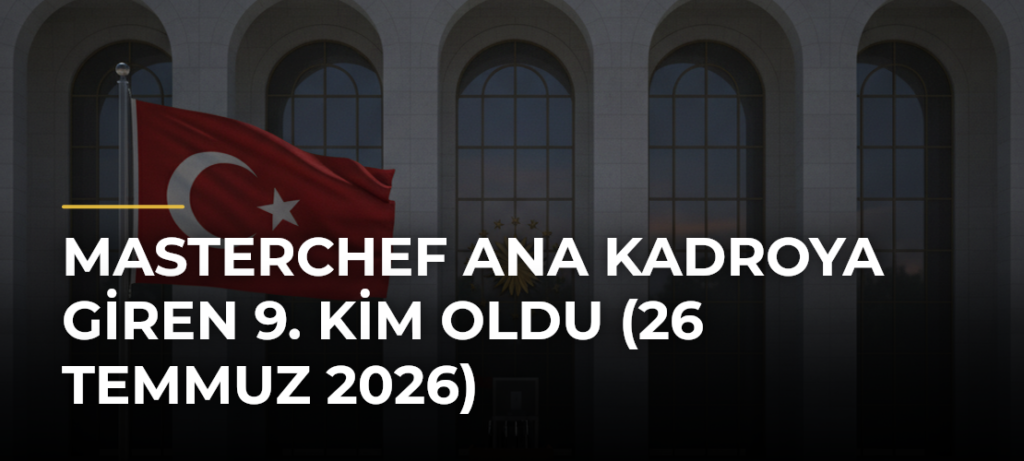 MasterChef ana kadroya giren 9. kim oldu (26 Temmuz 2026)