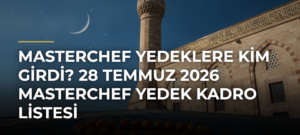 MasterChef Yedeklere Kim Girdi? 28 Temmuz 2026 MasterChef Yedek Kadro Listesi