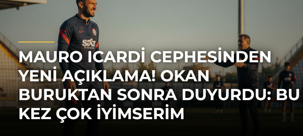 Mauro Icardi Cephesinden Yeni Açıklama! Okan Buruktan Sonra Duyurdu: Bu Kez Çok İyimserim