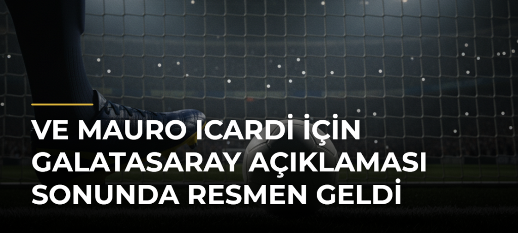 Ve Mauro Icardi için Galatasaray açıklaması sonunda resmen geldi