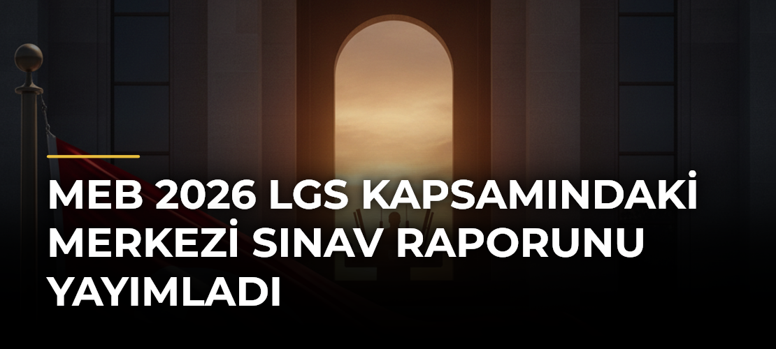 MEB 2026 LGS Kapsamındaki Merkezi Sınav Raporunu yayımladı