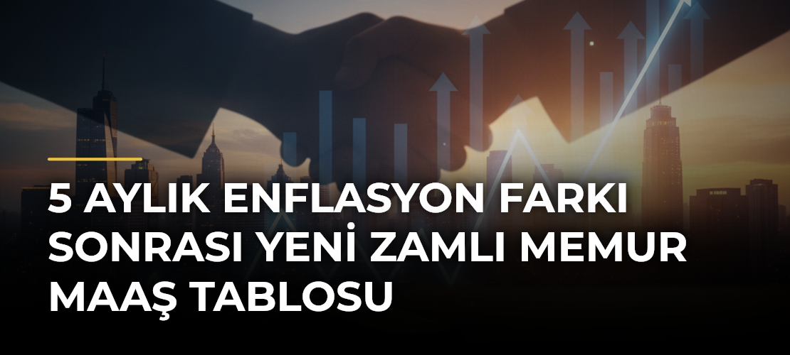 5 Aylık Enflasyon Farkı Sonrası Yeni Zamlı Memur Maaş Tablosu