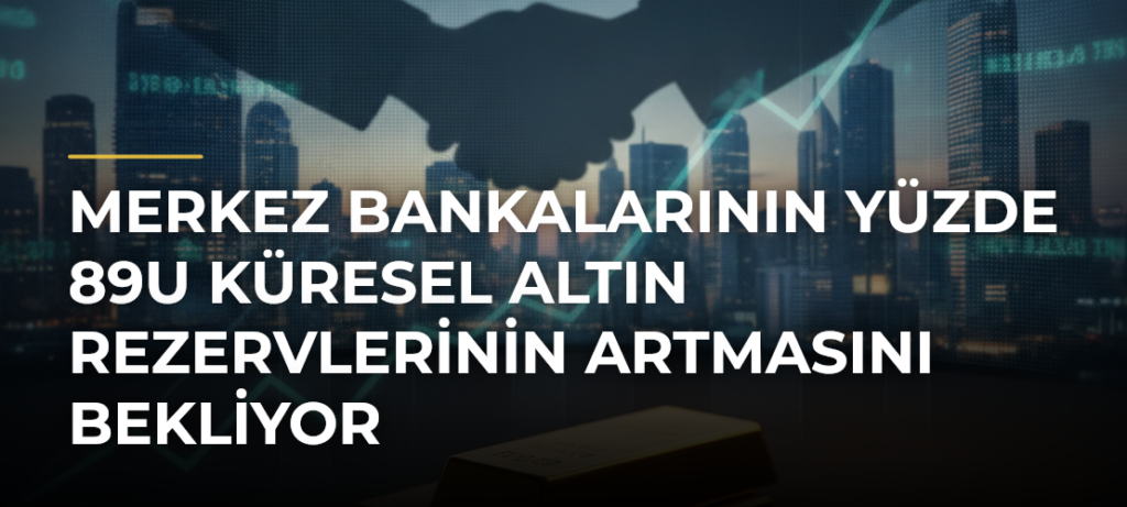 Merkez bankalarının yüzde 89u küresel altın rezervlerinin artmasını bekliyor