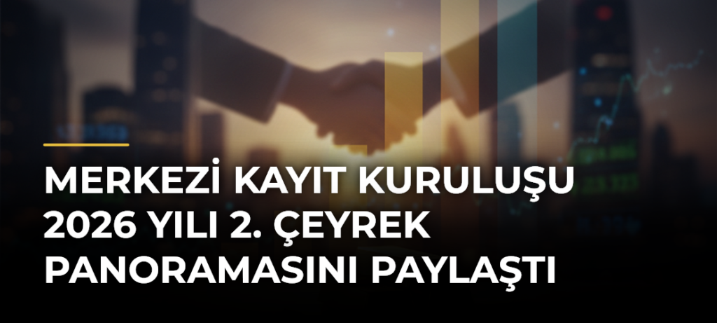 Merkezi Kayıt Kuruluşu 2026 Yılı 2. Çeyrek Panoramasını Paylaştı