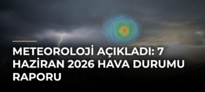 Meteoroloji açıkladı: 7 Haziran 2026 hava durumu raporu