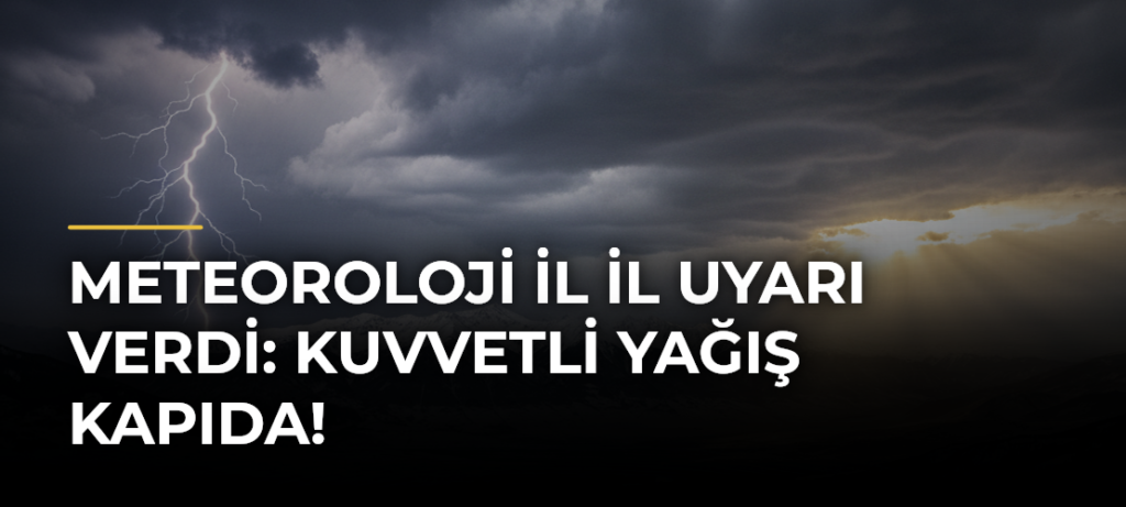 Meteoroloji il il uyarı verdi: Kuvvetli yağış kapıda!