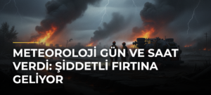 Meteoroloji gün ve saat verdi: Şiddetli fırtına geliyor