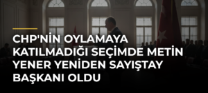CHP’nin Oylamaya Katılmadığı Seçimde Metin Yener Yeniden Sayıştay Başkanı Oldu