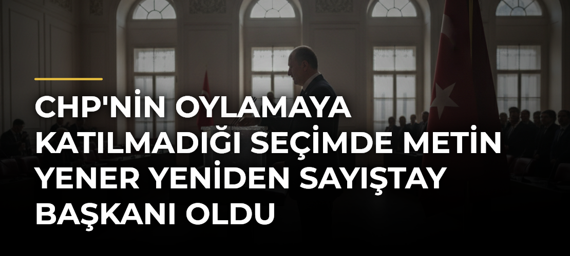 CHP'nin Oylamaya Katılmadığı Seçimde Metin Yener Yeniden Sayıştay Başkanı Oldu