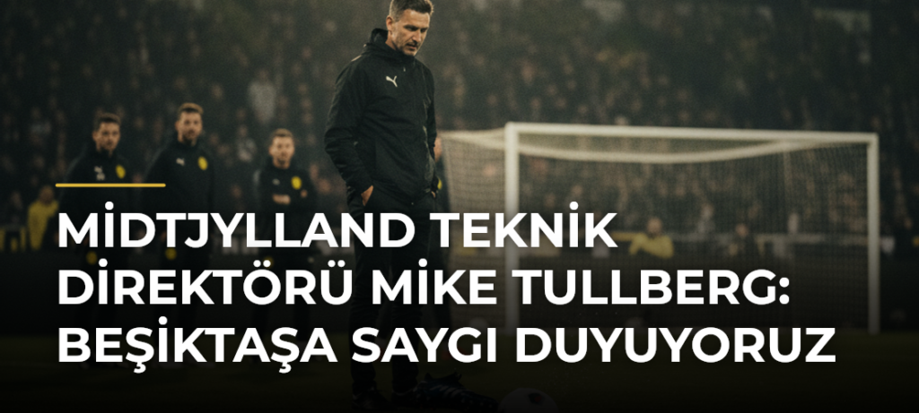 Midtjylland Teknik Direktörü Mike Tullberg: Beşiktaşa Saygı Duyuyoruz