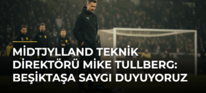 Midtjylland Teknik Direktörü Mike Tullberg: Beşiktaşa Saygı Duyuyoruz