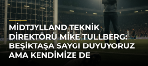 Midtjylland Teknik Direktörü Mike Tullberg: Beşiktaşa Saygı Duyuyoruz Ama Kendimize de İnanıyoruz