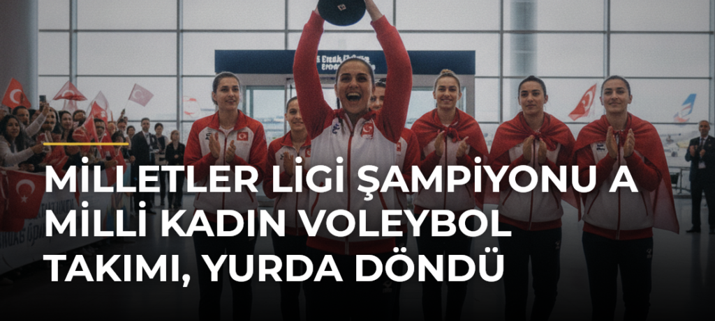 Milletler Ligi Şampiyonu A Milli Kadın Voleybol Takımı, Yurda Döndü