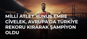 Milli atlet Yunus Emre Civelek, Avrupa’da Türkiye rekoru kırarak şampiyon oldu