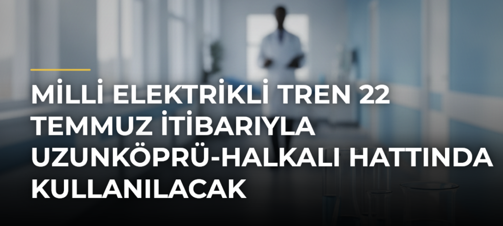 Milli Elektrikli Tren 22 Temmuz itibarıyla Uzunköprü-Halkalı hattında kullanılacak