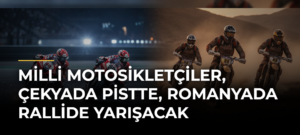 Milli motosikletçiler, Çekyada pistte, Romanyada rallide yarışacak