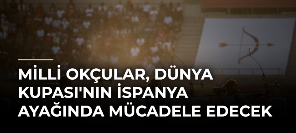 Milli Okçular, Dünya Kupası’nın İspanya Ayağında Mücadele Edecek