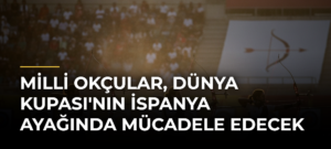 Milli Okçular, Dünya Kupası’nın İspanya Ayağında Mücadele Edecek