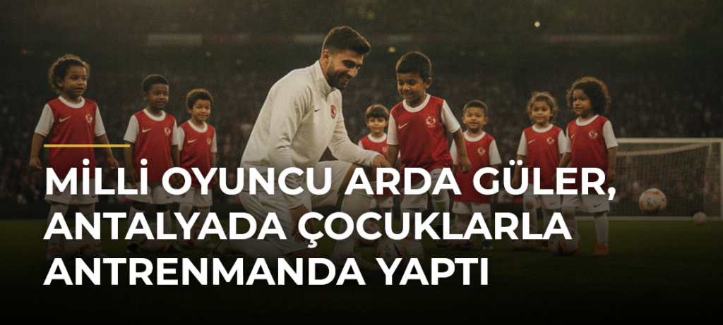 Milli oyuncu Arda Güler, Antalyada çocuklarla antrenmanda yaptı