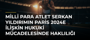 Milli para atlet Serkan Yıldırımın Paris 2024e ilişkin hukuki mücadelesinde haklılığı tescillendi