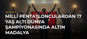 Milli Pentatlonculardan 17 Yaş Altı Dünya Şampiyonasında Altın Madalya